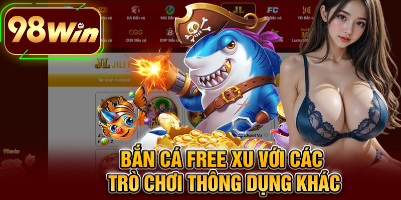 Bắn Cá Free Xu Với Các Trò Chơi Thông Dụng Khác