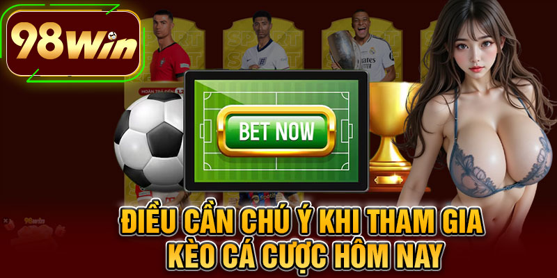 Điều Cần Chú Ý Khi Tham Gia Kèo Cá Cược Hôm Nay