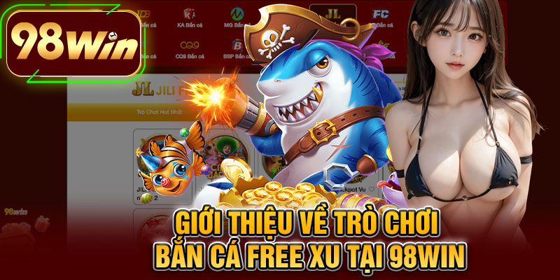 Giới Thiệu Về Trò Chơi Bắn Cá Free Xu Tại 98WIN
