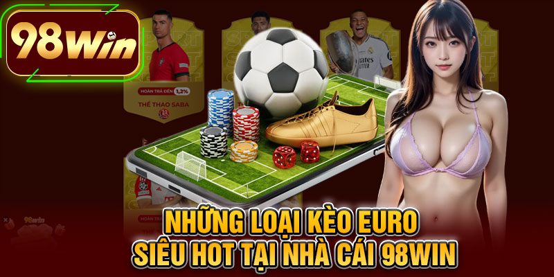Những Loại Kèo Euro Siêu Hot Tại Nhà Cái 98WIN