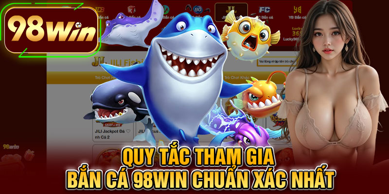 Quy Tắc Tham Gia Bắn Cá 98WIN Chuẩn Xác Nhất