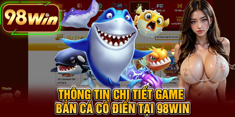 Thông Tin Chi Tiết Game Bắn Cá Cổ Điển Tại 98WIN